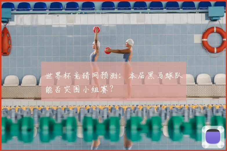 世界杯竞猜网预测：本届黑马球队能否突围小组赛？