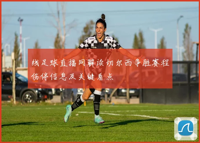 线足球直播网解读切尔西争胜赛程伤停信息及关键看点