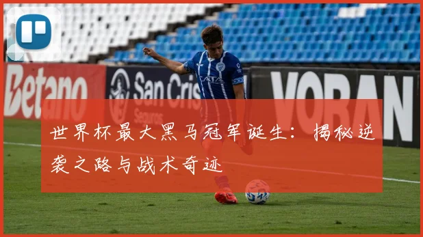 世界杯最大黑马冠军诞生：揭秘逆袭之路与战术奇迹