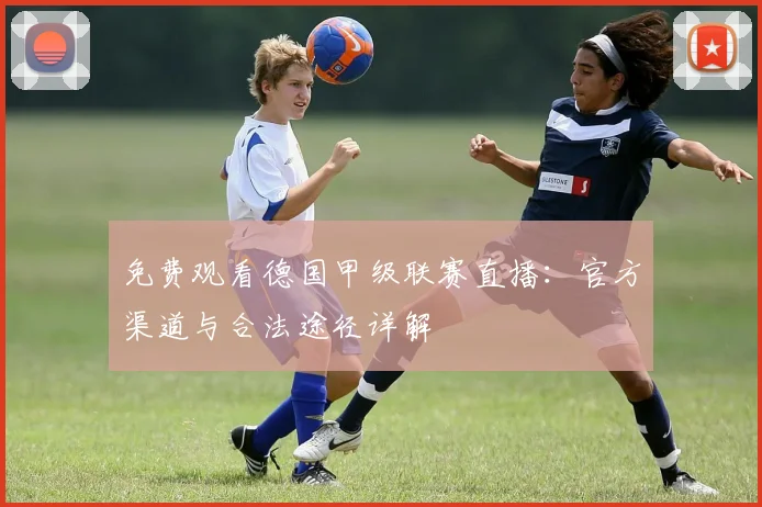 免费观看德国甲级联赛直播：官方渠道与合法途径详解