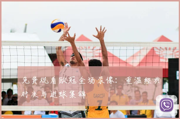 免费观看欧冠全场录像：重温经典对决与进球集锦