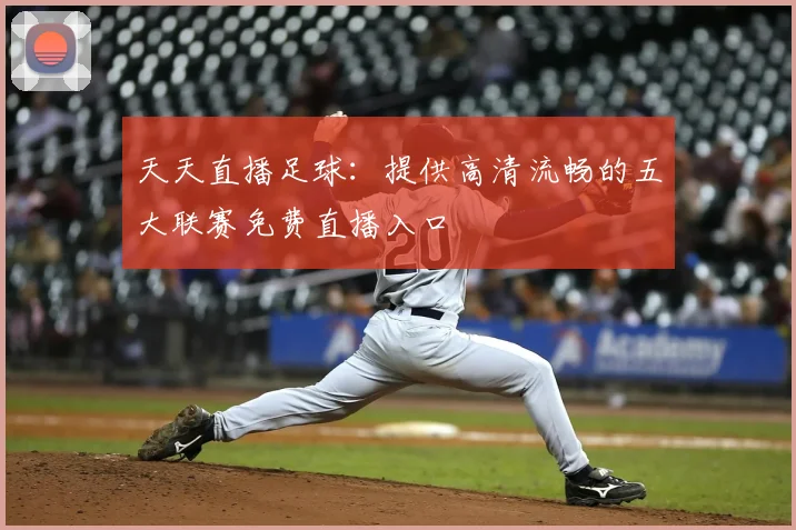 天天直播足球：提供高清流畅的五大联赛免费直播入口