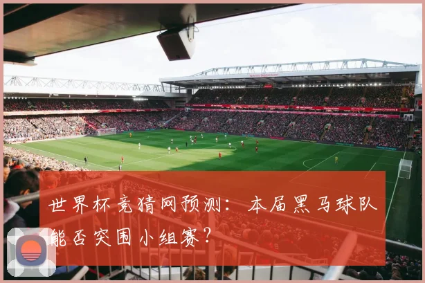 世界杯竞猜网预测：本届黑马球队能否突围小组赛？