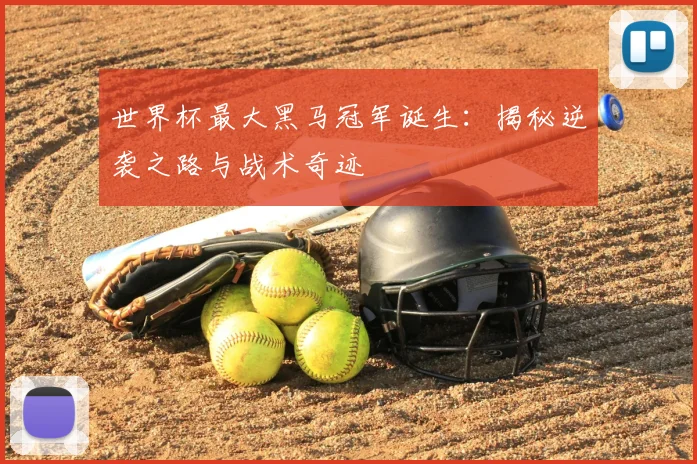 世界杯最大黑马冠军诞生：揭秘逆袭之路与战术奇迹