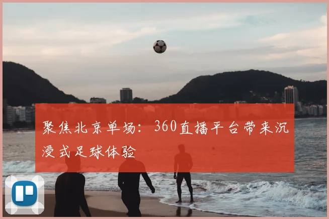聚焦北京单场：360直播平台带来沉浸式足球体验