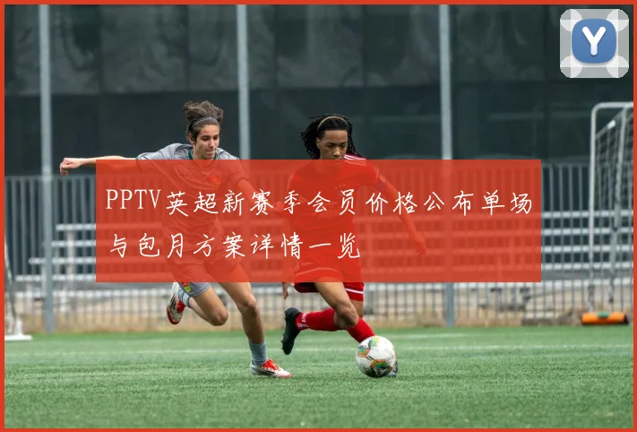 PPTV英超新赛季会员价格公布单场与包月方案详情一览
