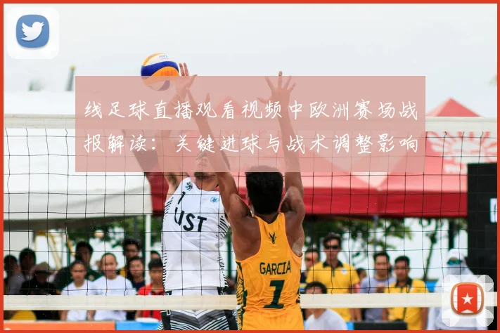 线足球直播观看视频中欧洲赛场战报解读：关键进球与战术调整影响