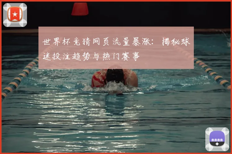 世界杯竞猜网页流量暴涨：揭秘球迷投注趋势与热门赛事