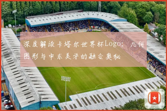 深度解读卡塔尔世界杯Logo：几何图形与中东美学的融合奥秘