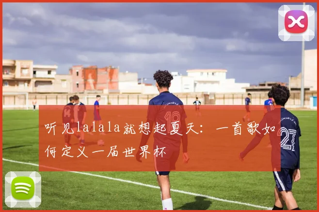 听见lalala就想起夏天：一首歌如何定义一届世界杯