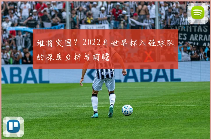 谁将突围？2022年世界杯八强球队的深度分析与前瞻