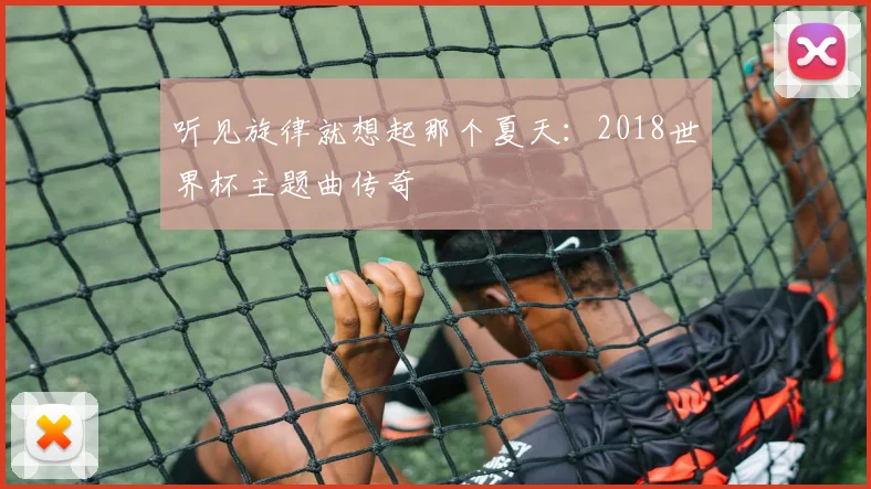 听见旋律就想起那个夏天：2018世界杯主题曲传奇