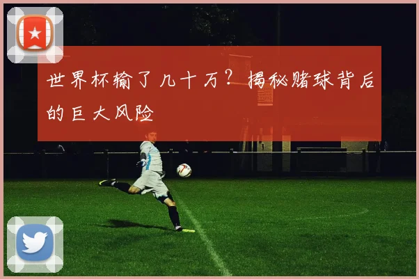 世界杯输了几十万？揭秘赌球背后的巨大风险