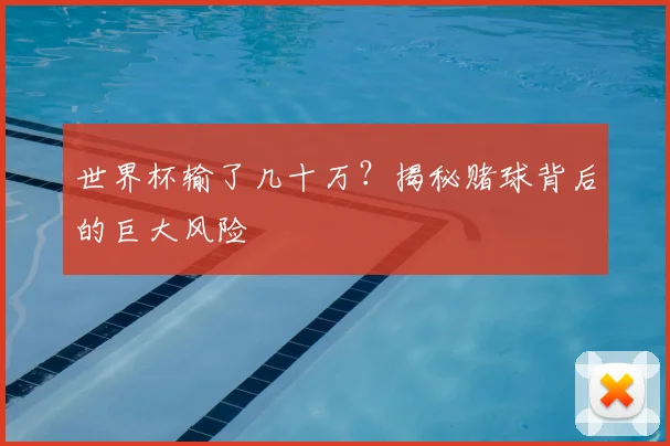 世界杯输了几十万？揭秘赌球背后的巨大风险