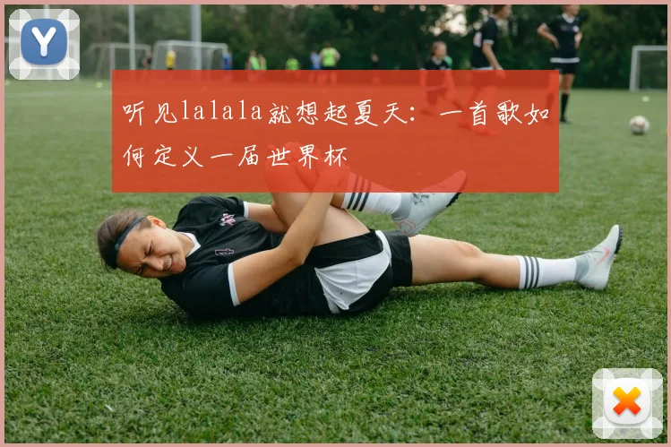 听见lalala就想起夏天：一首歌如何定义一届世界杯