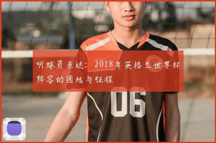 听球员亲述：2018年英格兰世界杯阵容的团结与征程