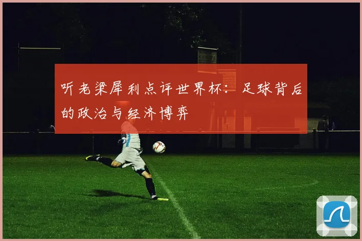 听老梁犀利点评世界杯：足球背后的政治与经济博弈