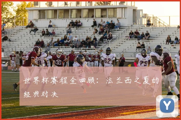 世界杯赛程全回顾:法兰西之夏的经典对决