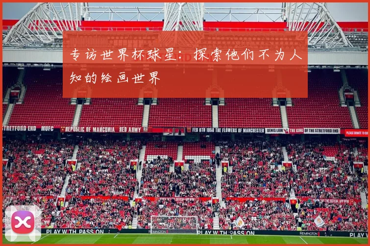 专访世界杯球星：探索他们不为人知的绘画世界