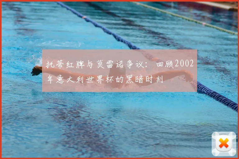 托蒂红牌与莫雷诺争议:回顾2002年意大利世界杯的黑暗时刻