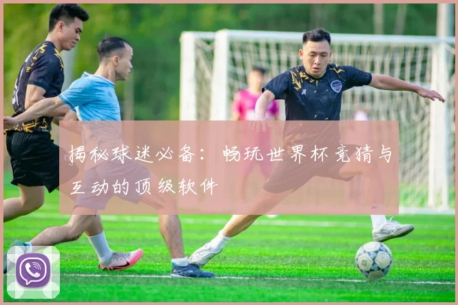 揭秘球迷必备：畅玩世界杯竞猜与互动的顶级软件